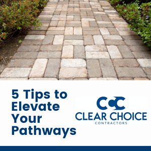walkways with pavers with vegetation on either side. bottom text reads "5 tips to elevate your pathways". clear choice contractors logo